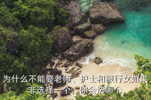 為什么不能娶老師、護(hù)士和銀行女如果非選擇一個(gè)，你會(huì)選哪個(gè)