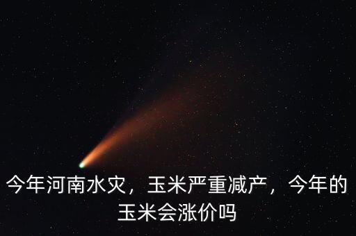 今年河南水災(zāi)，玉米嚴(yán)重減產(chǎn)，今年的玉米會(huì)漲價(jià)嗎