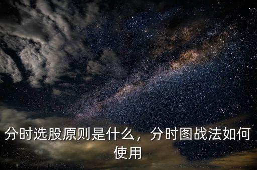 分時(shí)選股原則是什么，分時(shí)圖戰(zhàn)法如何使用