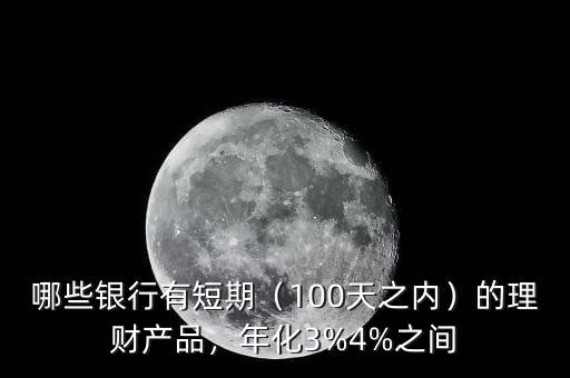 哪些銀行有短期（100天之內(nèi)）的理財產(chǎn)品，年化3%4%之間