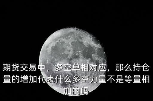 期貨交易中，多空單相對應(yīng)，那么持倉量的增加代表什么多空力量不是等量相加的嗎