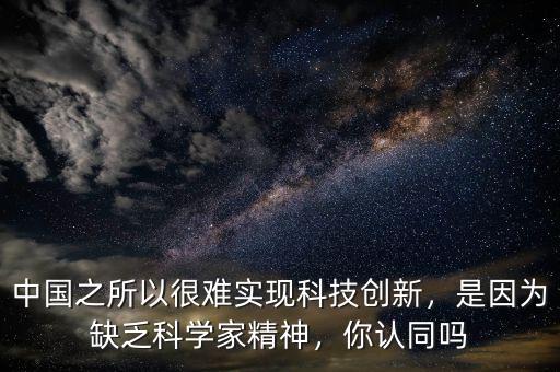 中國之所以很難實(shí)現(xiàn)科技創(chuàng)新，是因?yàn)槿狈茖W(xué)家精神，你認(rèn)同嗎