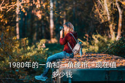 1980年的一角和二角硬幣，現(xiàn)在值多少錢