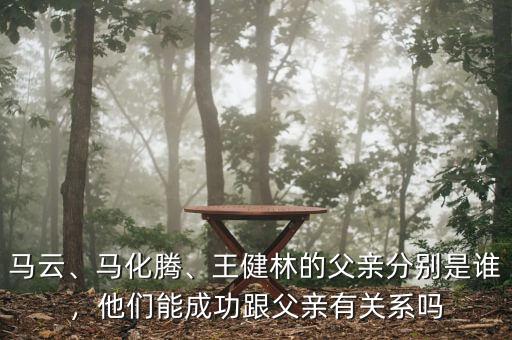 馬云、馬化騰、王健林的父親分別是誰(shuí)，他們能成功跟父親有關(guān)系嗎