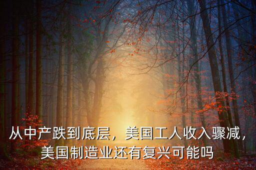 從中產(chǎn)跌到底層，美國工人收入驟減，美國制造業(yè)還有復(fù)興可能嗎