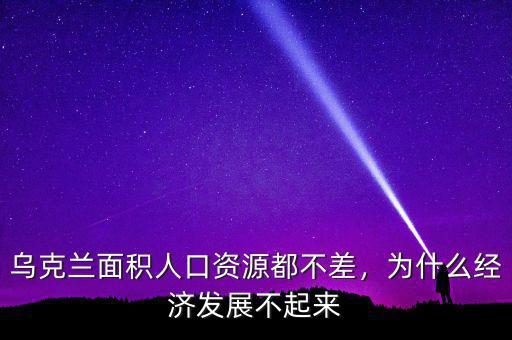 烏克蘭面積人口資源都不差，為什么經(jīng)濟(jì)發(fā)展不起來