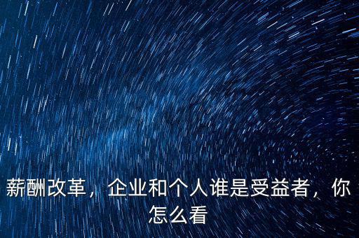 薪酬改革，企業(yè)和個人誰是受益者，你怎么看