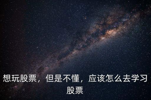 想玩股票，但是不懂，應(yīng)該怎么去學(xué)習(xí)股票