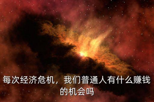 每次經(jīng)濟危機，我們普通人有什么賺錢的機會嗎