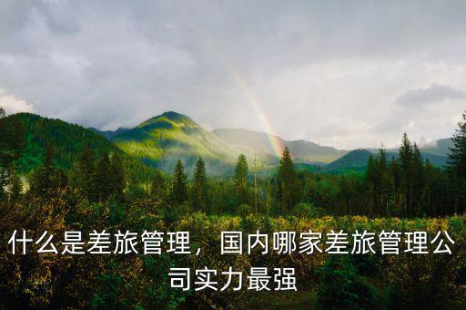 什么是差旅管理，國內(nèi)哪家差旅管理公司實力最強