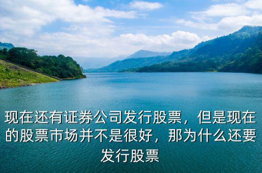 現(xiàn)在還有證券公司發(fā)行股票，但是現(xiàn)在的股票市場(chǎng)并不是很好，那為什么還要發(fā)行股票