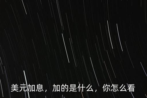 美元加息，加的是什么，你怎么看
