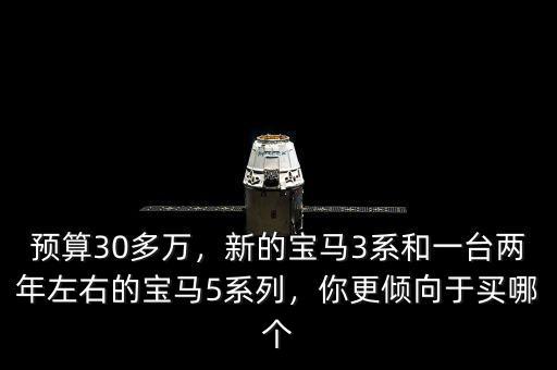 預(yù)算30多萬(wàn)，新的寶馬3系和一臺(tái)兩年左右的寶馬5系列，你更傾向于買(mǎi)哪個(gè)