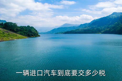 一輛進(jìn)口汽車(chē)到底要交多少稅