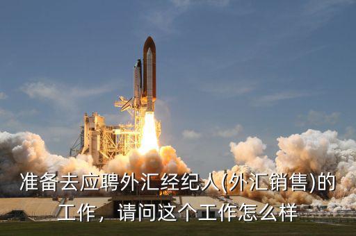 準(zhǔn)備去應(yīng)聘外匯經(jīng)紀(jì)人(外匯銷(xiāo)售)的工作，請(qǐng)問(wèn)這個(gè)工作怎么樣