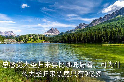 總感覺(jué)大圣歸來(lái)要比哪吒好看，可為什么大圣歸來(lái)票房只有9億多