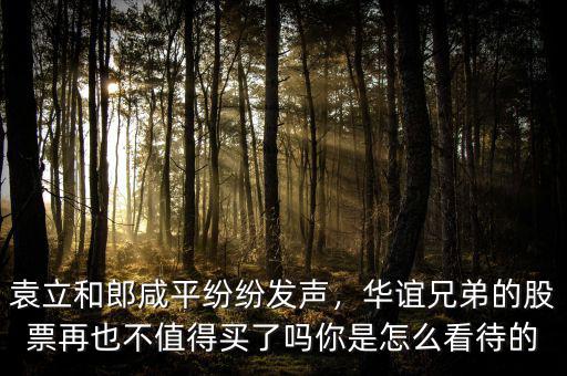 袁立和郎咸平紛紛發(fā)聲，華誼兄弟的股票再也不值得買了嗎你是怎么看待的