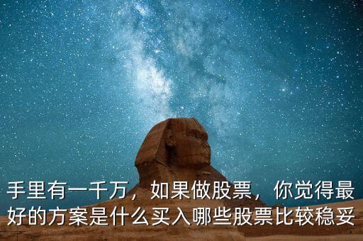 手里有一千萬，如果做股票，你覺得最好的方案是什么買入哪些股票比較穩(wěn)妥