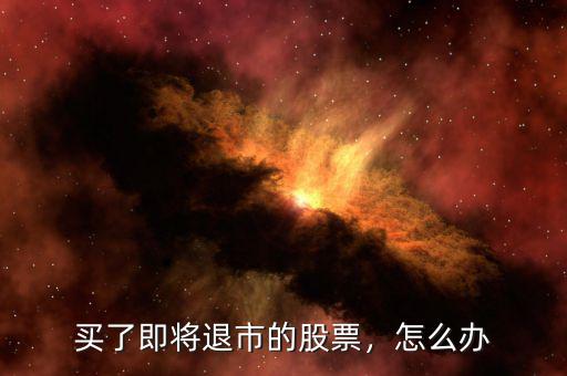 買了即將退市的股票，怎么辦