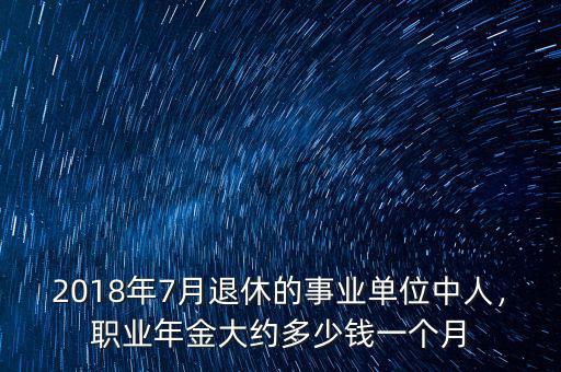 2018年7月退休的事業(yè)單位中人，職業(yè)年金大約多少錢一個(gè)月