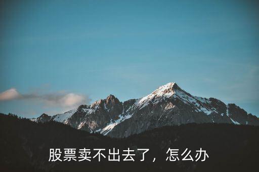 股票賣不出去了，怎么辦