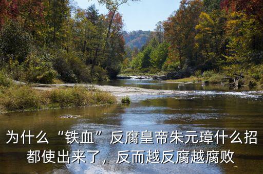 為什么“鐵血”反腐皇帝朱元璋什么招都使出來了，反而越反腐越腐敗