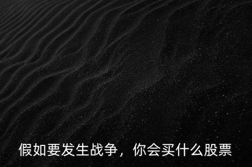 假如要發(fā)生戰(zhàn)爭，你會買什么股票