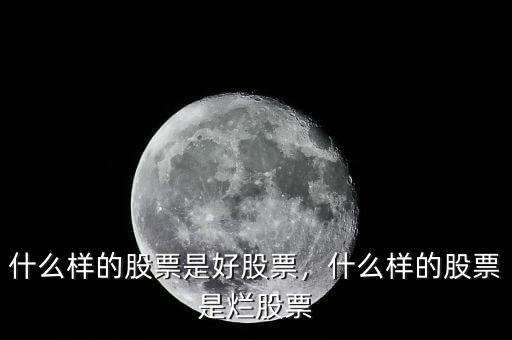 什么樣的股票是好股票，什么樣的股票是爛股票