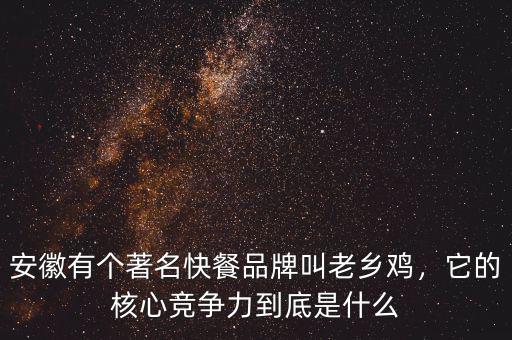 安徽有個著名快餐品牌叫老鄉(xiāng)雞，它的核心競爭力到底是什么
