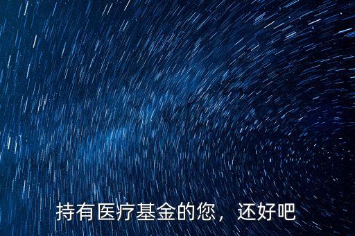 持有醫(yī)療基金的您，還好吧