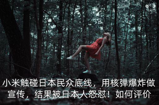 小米觸碰日本民眾底線，用核彈爆炸做宣傳，結(jié)果被日本人怒懟！如何評價