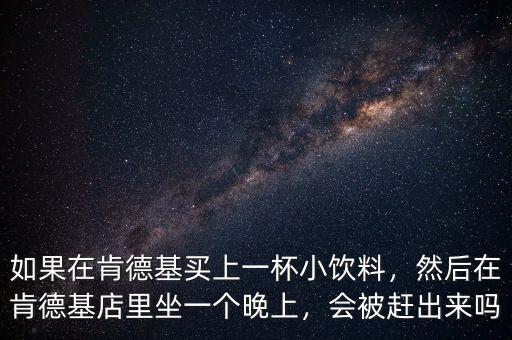 如果在肯德基買上一杯小飲料，然后在肯德基店里坐一個晚上，會被趕出來嗎