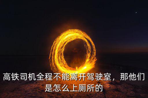 高鐵司機(jī)全程不能離開駕駛室，那他們是怎么上廁所的