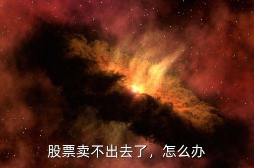 股票賣不出去了，怎么辦