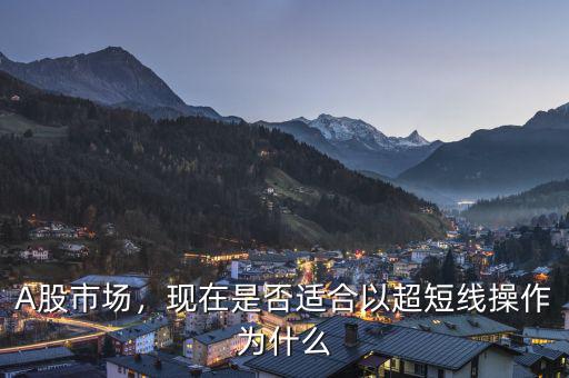 A股市場(chǎng)，現(xiàn)在是否適合以超短線操作為什么