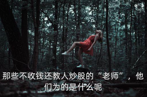 那些不收錢(qián)還教人炒股的“老師”，他們?yōu)榈氖鞘裁茨? class=