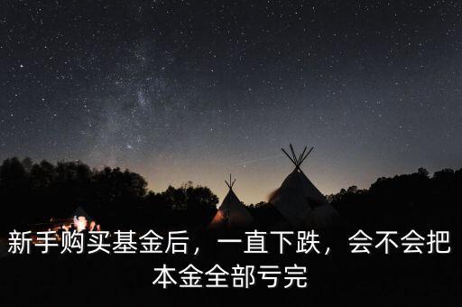 新手購買基金后，一直下跌，會(huì)不會(huì)把本金全部虧完
