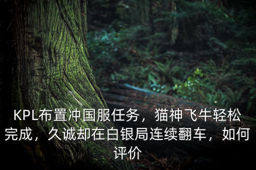 KPL布置沖國服任務，貓神飛牛輕松完成，久誠卻在白銀局連續(xù)翻車，如何評價