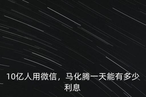 10億人用微信，馬化騰一天能有多少利息