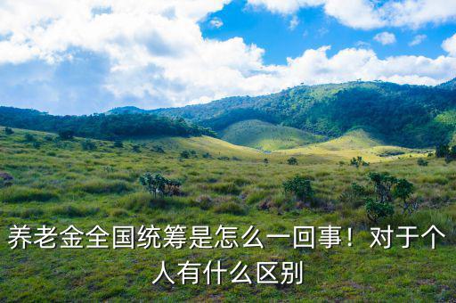 養(yǎng)老金全國統(tǒng)籌是怎么一回事！對(duì)于個(gè)人有什么區(qū)別