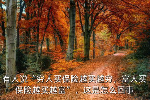 有人說(shuō)“窮人買保險(xiǎn)越買越窮，富人買保險(xiǎn)越買越富”，這是怎么回事