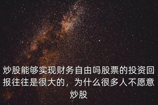 炒股能夠?qū)崿F(xiàn)財(cái)務(wù)自由嗎股票的投資回報(bào)往往是很大的，為什么很多人不愿意炒股