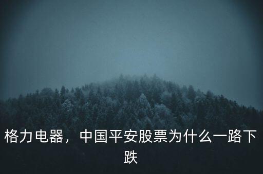 格力電器，中國平安股票為什么一路下跌