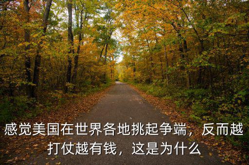 感覺美國在世界各地挑起爭(zhēng)端，反而越打仗越有錢，這是為什么