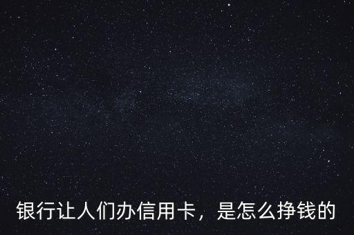銀行讓人們辦信用卡，是怎么掙錢(qián)的