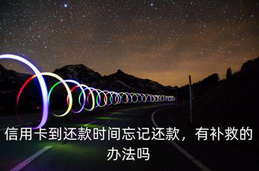 信用卡到還款時(shí)間忘記還款，有補(bǔ)救的辦法嗎