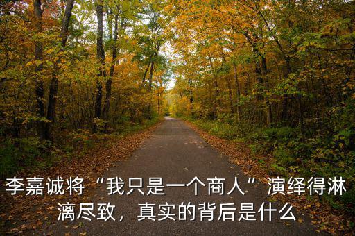 李嘉誠將“我只是一個(gè)商人”演繹得淋漓盡致，真實(shí)的背后是什么