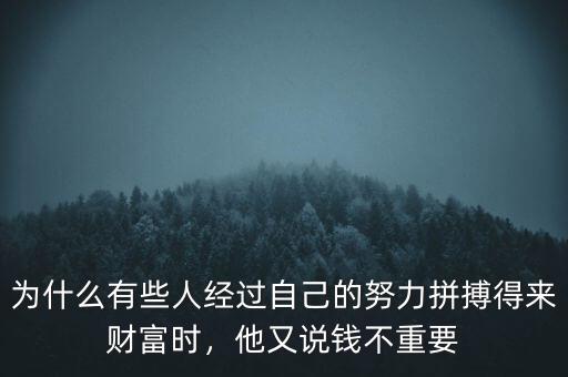 為什么有些人經(jīng)過自己的努力拼搏得來財(cái)富時(shí)，他又說錢不重要