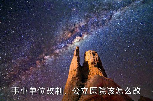 事業(yè)單位改制，公立醫(yī)院該怎么改