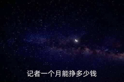 人民日報(bào)一個月多少錢,記者一個月能掙多少錢